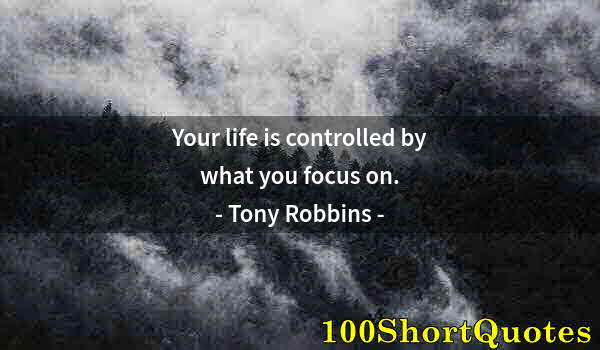 Quote by Albert Einstein: Your life is controlled by what you focus on.