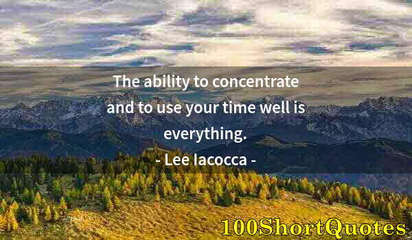 Quote by Albert Einstein: The ability to concentrate and to use your time well is everything.