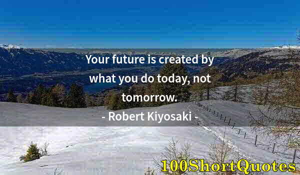 Quote by Albert Einstein: Your future is created by what you do today, not tomorrow.