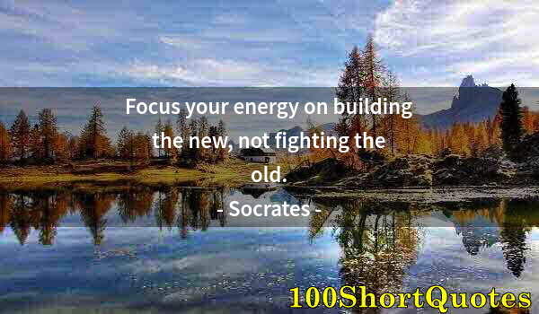 Quote by Albert Einstein: Focus your energy on building the new, not fighting the old.