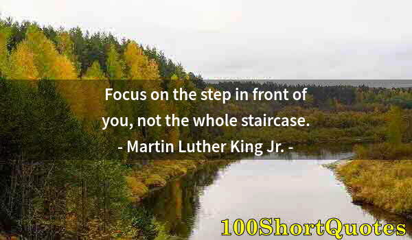 Quote by Albert Einstein: Focus on the step in front of you, not the whole staircase.