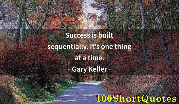 Quote by Albert Einstein: Success is built sequentially. It’s one thing at a time.