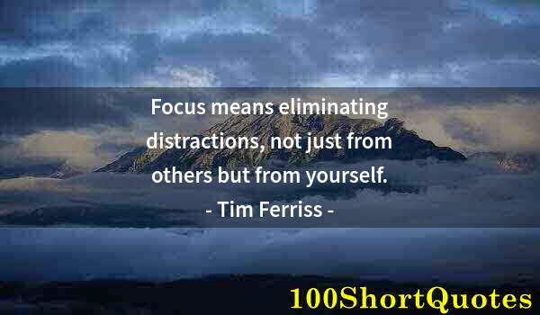 Quote by Albert Einstein: Focus means eliminating distractions, not just from others but from yourself.