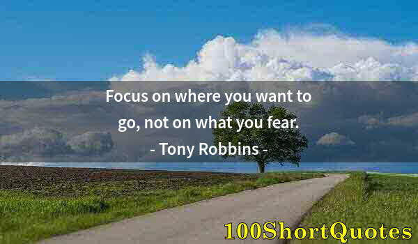 Quote by Albert Einstein: Focus on where you want to go, not on what you fear.