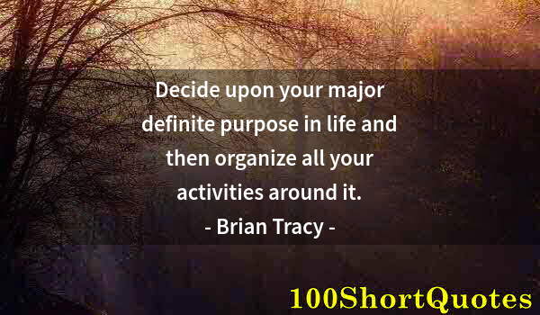 Quote by Albert Einstein: Decide upon your major definite purpose in life and then organize all your activities around it.