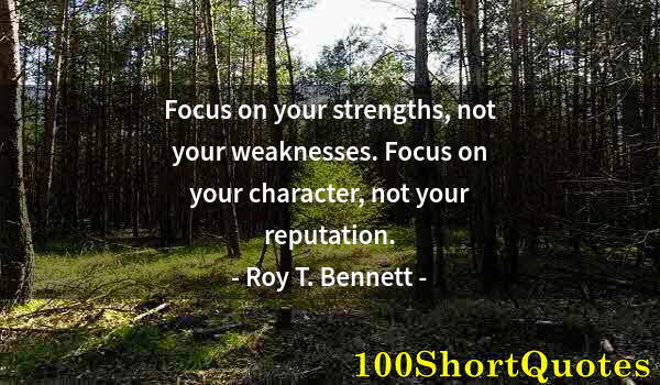 Quote by Albert Einstein: Focus on your strengths, not your weaknesses. Focus on your character, not your reputation.