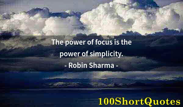 Quote by Albert Einstein: The power of focus is the power of simplicity.