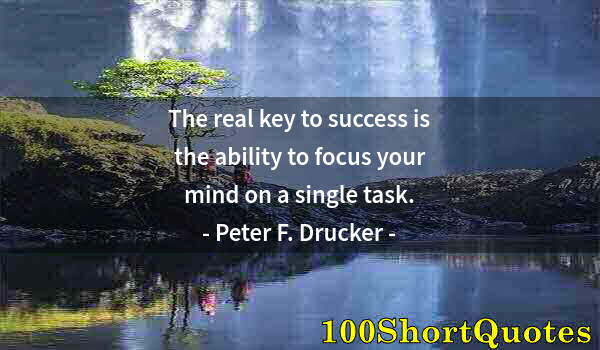 Quote by Albert Einstein: The real key to success is the ability to focus your mind on a single task.