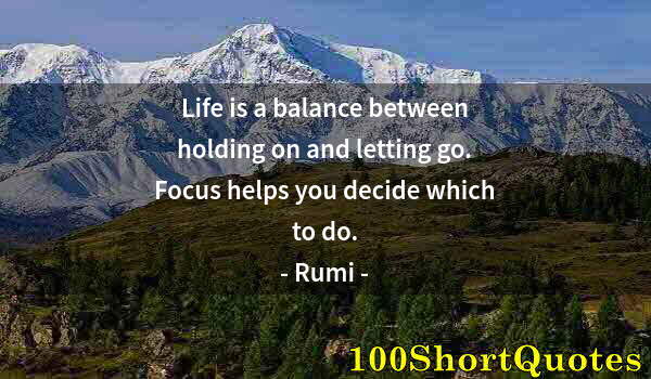 Quote by Albert Einstein: Life is a balance between holding on and letting go. Focus helps you decide which to do.