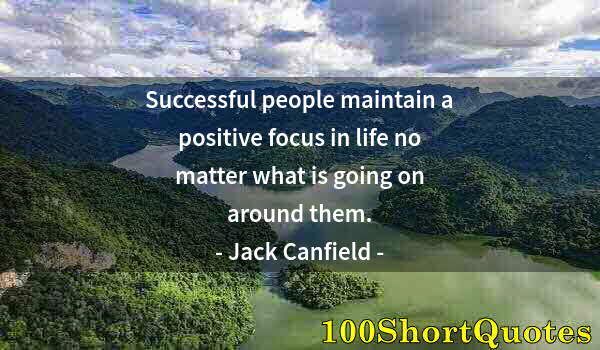 Quote by Albert Einstein: Successful people maintain a positive focus in life no matter what is going on around them.