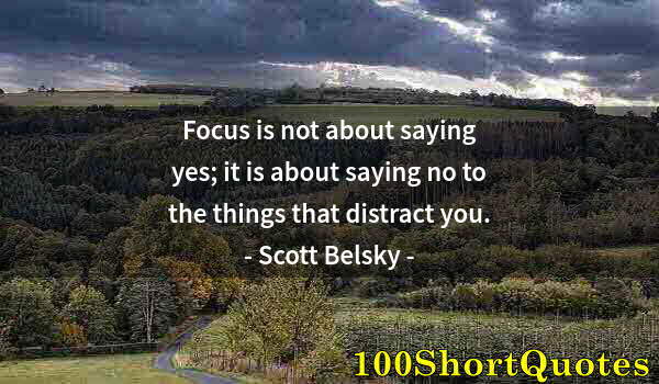 Quote by Albert Einstein: Focus is not about saying yes; it is about saying no to the things that distract you.