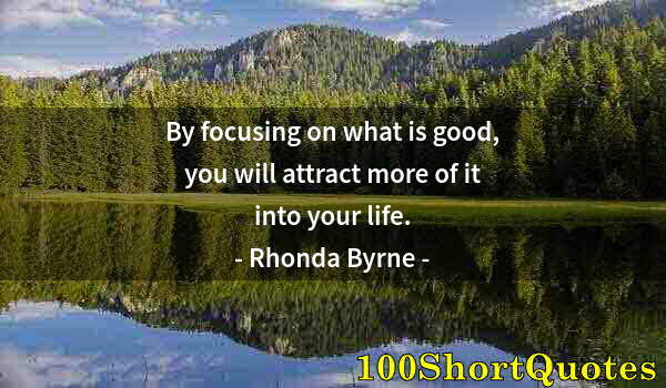 Quote by Albert Einstein: By focusing on what is good, you will attract more of it into your life.