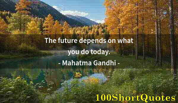 Quote by Albert Einstein: The future depends on what you do today.