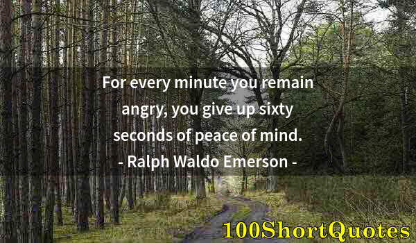 Quote by Albert Einstein: For every minute you remain angry, you give up sixty seconds of peace of mind.