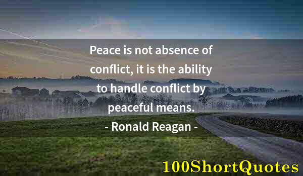 Quote by Albert Einstein: Peace is not absence of conflict, it is the ability to handle conflict by peaceful means.