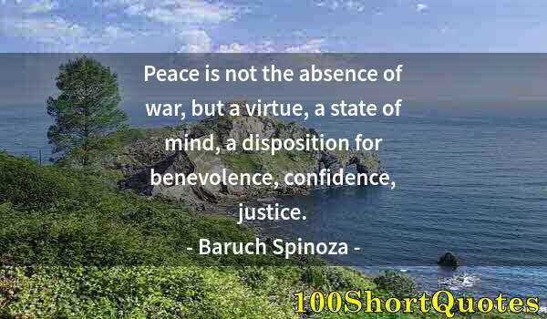 Quote by Albert Einstein: Peace is not the absence of war, but a virtue, a state of mind, a disposition for benevolence, confi...