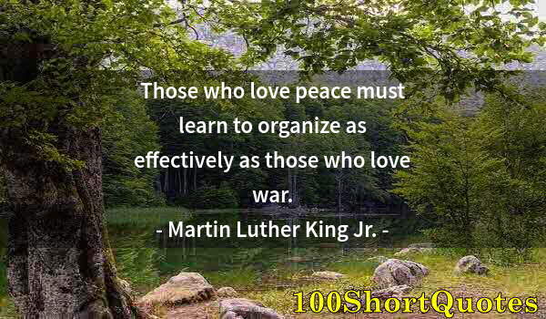 Quote by Albert Einstein: Those who love peace must learn to organize as effectively as those who love war.