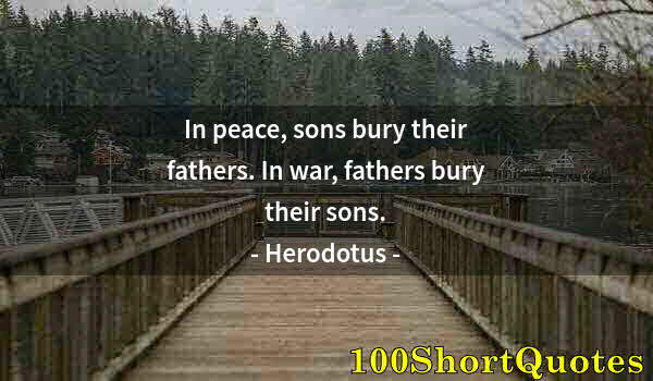 Quote by Albert Einstein: In peace, sons bury their fathers. In war, fathers bury their sons.