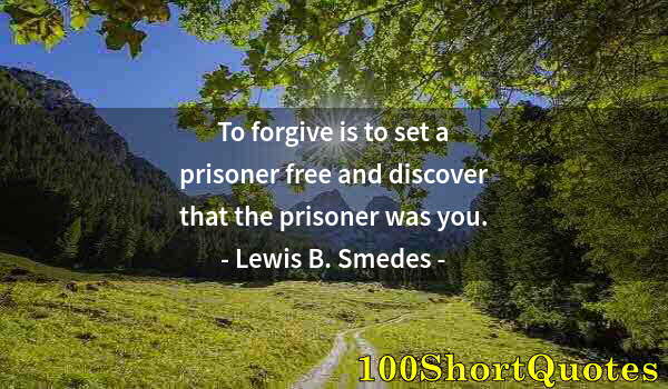 Quote by Albert Einstein: To forgive is to set a prisoner free and discover that the prisoner was you.