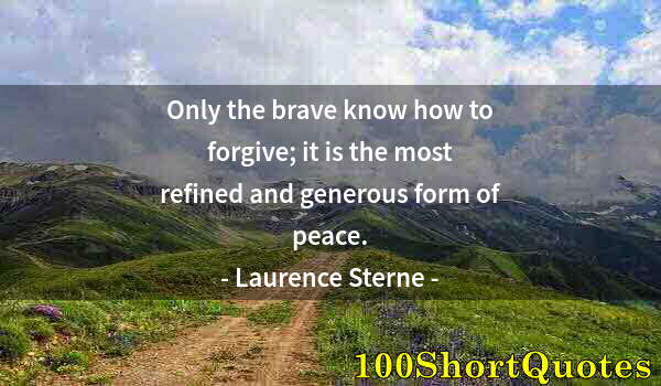 Quote by Albert Einstein: Only the brave know how to forgive; it is the most refined and generous form of peace.