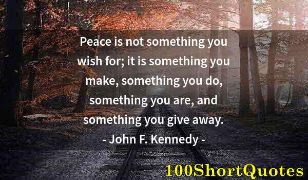 Quote by Albert Einstein: Peace is not something you wish for; it is something you make, something you do, something you are, ...