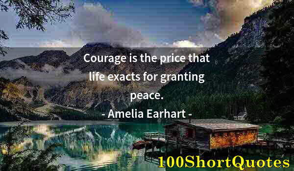 Quote by Albert Einstein: Courage is the price that life exacts for granting peace.