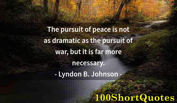 Quote by Albert Einstein: The pursuit of peace is not as dramatic as the pursuit of war, but it is far more necessary.