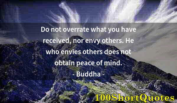 Quote by Albert Einstein: Do not overrate what you have received, nor envy others. He who envies others does not obtain peace ...