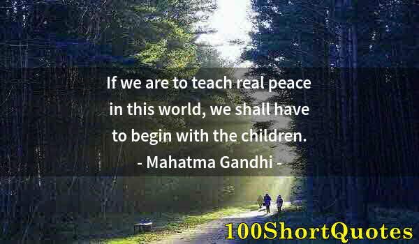 Quote by Albert Einstein: If we are to teach real peace in this world, we shall have to begin with the children.