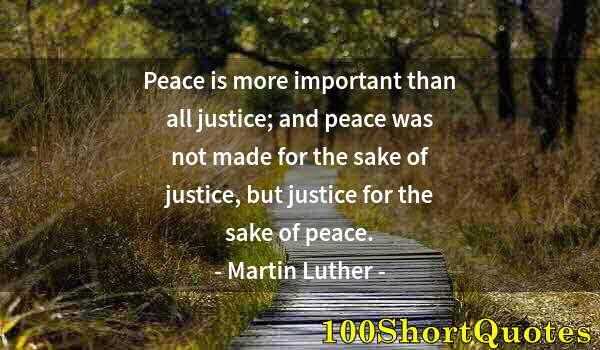 Quote by Albert Einstein: Peace is more important than all justice; and peace was not made for the sake of justice, but justic...