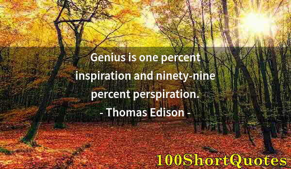 Quote by Albert Einstein: Genius is one percent inspiration and ninety-nine percent perspiration.