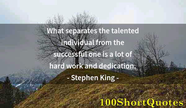 Quote by Albert Einstein: What separates the talented individual from the successful one is a lot of hard work and dedication.