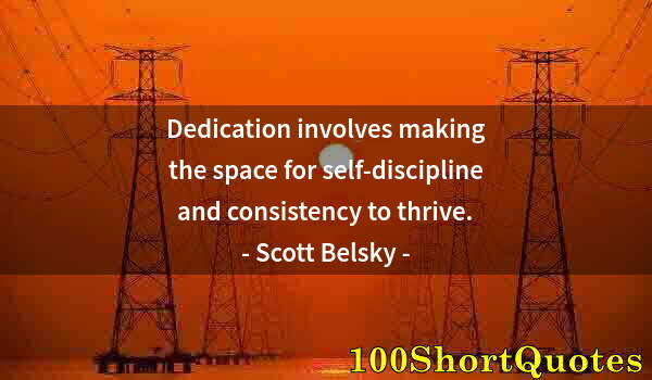 Quote by Albert Einstein: Dedication involves making the space for self-discipline and consistency to thrive.