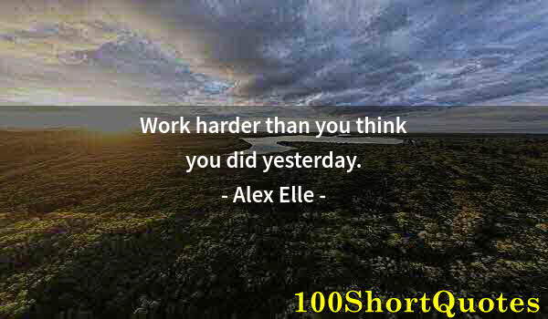 Quote by Albert Einstein: Work harder than you think you did yesterday.