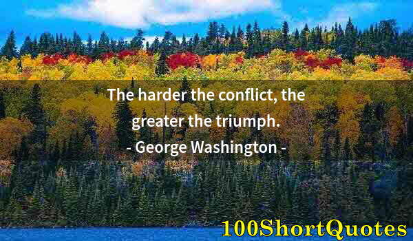 Quote by Albert Einstein: The harder the conflict, the greater the triumph.