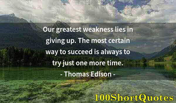 Quote by Albert Einstein: Our greatest weakness lies in giving up. The most certain way to succeed is always to try just one m...