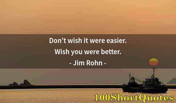 Quote by Albert Einstein: Don’t wish it were easier. Wish you were better.