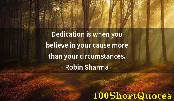 Quote by Albert Einstein: Dedication is when you believe in your cause more than your circumstances.