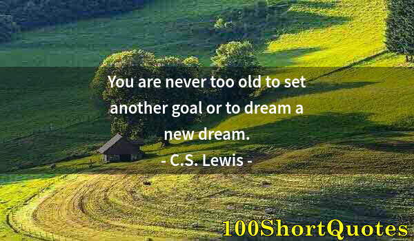 Quote by Albert Einstein: You are never too old to set another goal or to dream a new dream.