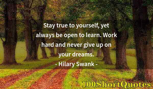 Quote by Albert Einstein: Stay true to yourself, yet always be open to learn. Work hard and never give up on your dreams.