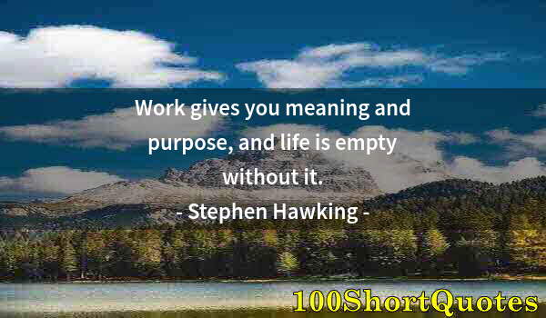 Quote by Albert Einstein: Work gives you meaning and purpose, and life is empty without it.