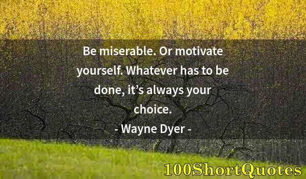 Quote by Albert Einstein: Be miserable. Or motivate yourself. Whatever has to be done, it’s always your choice.