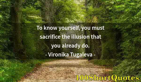 Quote by Albert Einstein: To know yourself, you must sacrifice the illusion that you already do.