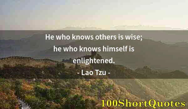 Quote by Albert Einstein: He who knows others is wise; he who knows himself is enlightened.