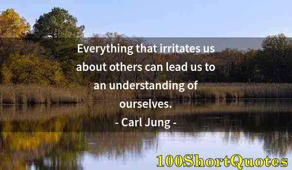 Quote by Albert Einstein: Everything that irritates us about others can lead us to an understanding of ourselves.