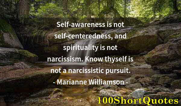 Quote by Albert Einstein: Self-awareness is not self-centeredness, and spirituality is not narcissism. Know thyself is not a n...