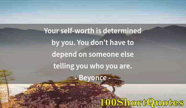 Quote by Albert Einstein: Your self-worth is determined by you. You don’t have to depend on someone else telling you who you a...