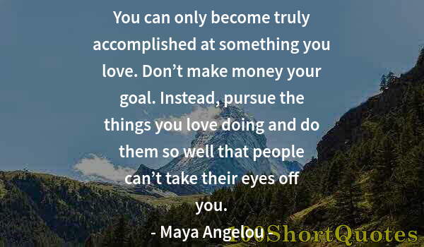 Quote by Albert Einstein: You can only become truly accomplished at something you love. Don’t make money your goal. Instead, p...