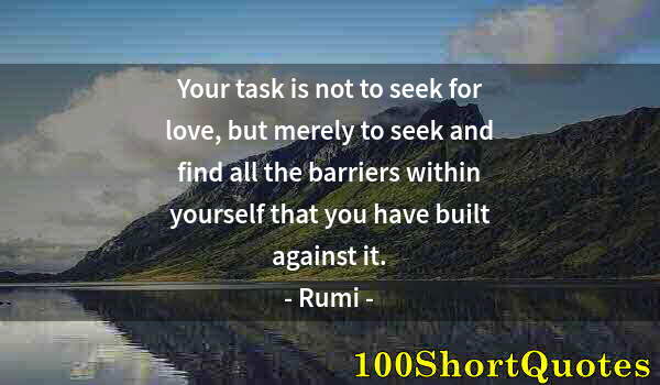 Quote by Albert Einstein: Your task is not to seek for love, but merely to seek and find all the barriers within yourself that...