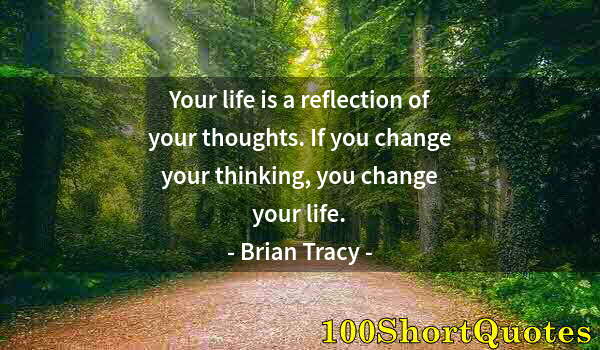 Quote by Albert Einstein: Your life is a reflection of your thoughts. If you change your thinking, you change your life.